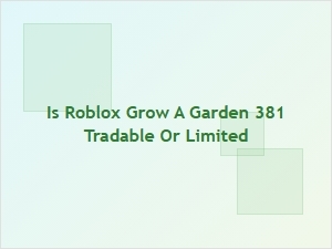 Is Roblox Grow a Garden 381 Tradable or Limited?