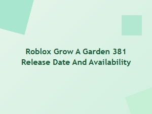 Roblox Grow a Garden 381 Release Date and Availability